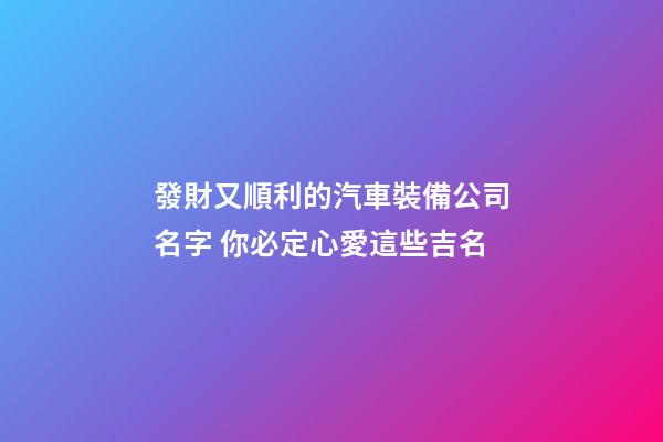 發財又順利的汽車裝備公司名字 你必定心愛這些吉名-第1張-公司起名-玄機派